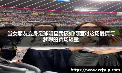 当女朋友变身足球明星我该如何面对这场爱情与梦想的赛场较量