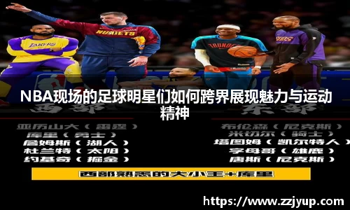 NBA现场的足球明星们如何跨界展现魅力与运动精神