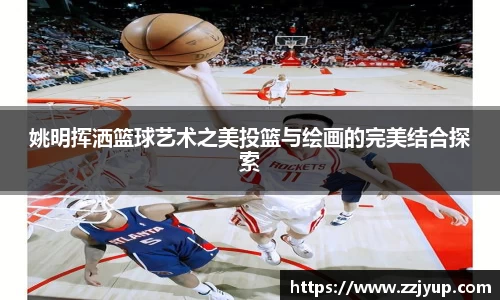 姚明挥洒篮球艺术之美投篮与绘画的完美结合探索