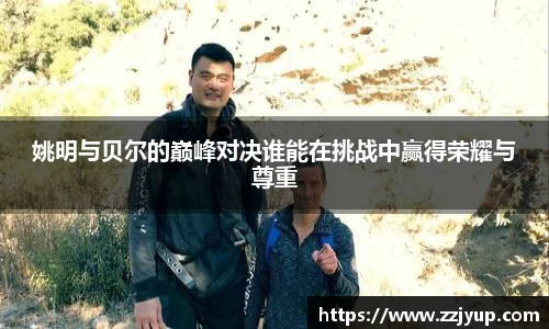 姚明与贝尔的巅峰对决谁能在挑战中赢得荣耀与尊重