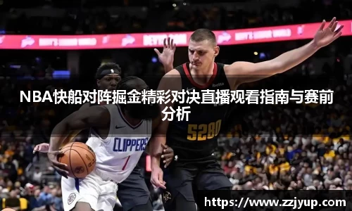 NBA快船对阵掘金精彩对决直播观看指南与赛前分析