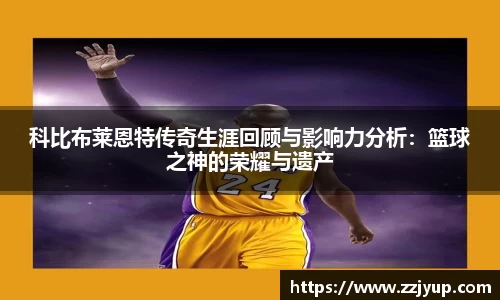 科比布莱恩特传奇生涯回顾与影响力分析:篮球之神的荣耀与遗产