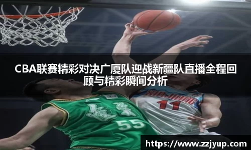 CBA联赛精彩对决广厦队迎战新疆队直播全程回顾与精彩瞬间分析